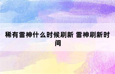 稀有雷神什么时候刷新 雷神刷新时间